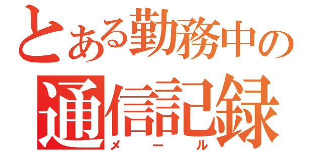 とある勤務中の通信記録（メール）