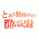 とある勤務中の通信記録（メール）