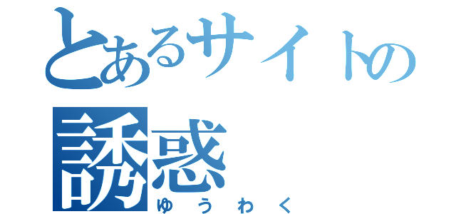 とあるサイトの誘惑（ゆうわく）