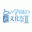 とある学園の超文化祭Ⅱ（スーパースクールパーティー）