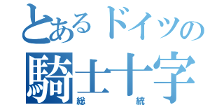 とあるドイツの騎士十字（総統）