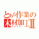 とある作業の木材加工Ⅱ（クラフター）