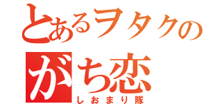 とあるヲタクのがち恋（しおまり隊）