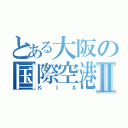 とある大阪の国際空港Ⅱ（ＫＩＸ）