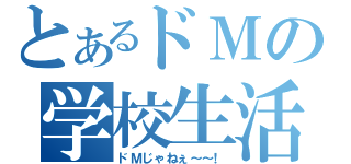 とあるドＭの学校生活（ドＭじゃねぇ～～！）