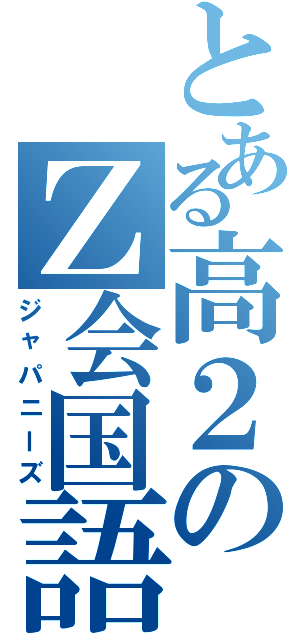 とある高２のＺ会国語（ジャパニーズ）