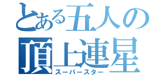 とある五人の頂上連星（スーパースター）