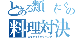 とある類（たぐい）の料理対決（エキサイトクッキング）