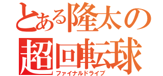 とある隆太の超回転球（ファイナルドライブ）