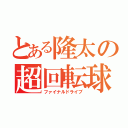 とある隆太の超回転球（ファイナルドライブ）