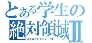 とある学生の絶対領域Ⅱ（スキルアンチフィールド）