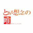 とある想念の唯愛喬喬（ＲＡＩＬＧＵＮ）