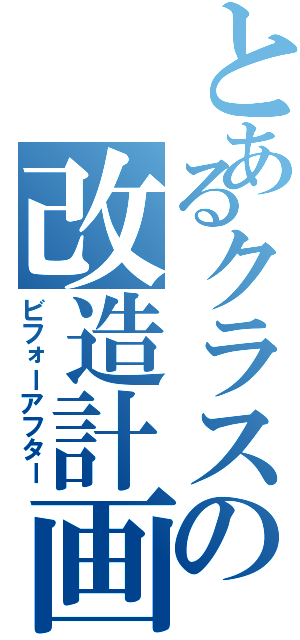 とあるクラスの改造計画（ビフォーアフター）