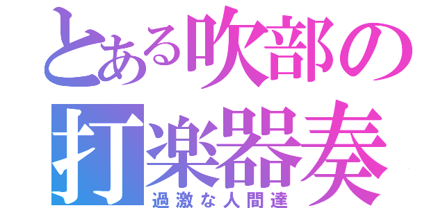 とある吹部の打楽器奏者（過激な人間達）