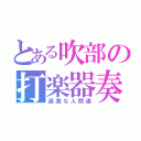 とある吹部の打楽器奏者（過激な人間達）