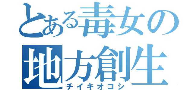 とある毒女の地方創生（チイキオコシ）