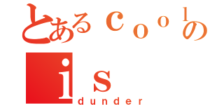 とあるｃｏｏｌのｉｓ（ｄｕｎｄｅｒ）