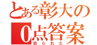 とある彰大の０点答案（怒られた）