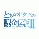 とあるオタクの課金伝説Ⅱ（ぶひレイク審査落ちる）