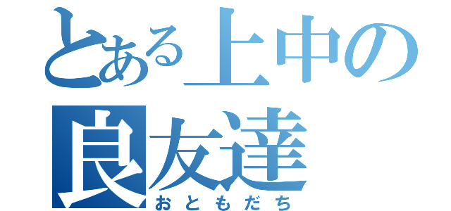 とある上中の良友達（おともだち）