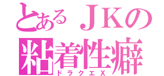 とあるＪＫの粘着性癖（ドラクエＸ）