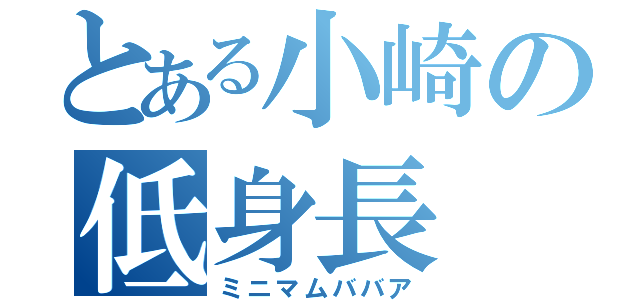 とある小崎の低身長（ミニマムババア）