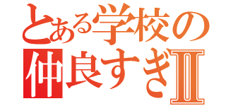 とある学校の仲良すぎ日記Ⅱ（）