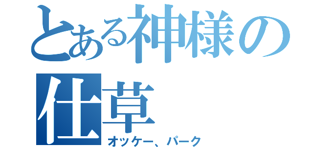 とある神様の仕草（オッケー、パーク）