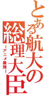 とある航大の総理大臣（～アニメ最強～）