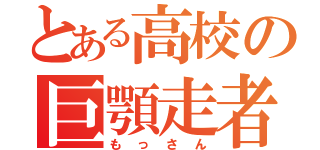 とある高校の巨顎走者（もっさん）