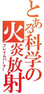 とある科学の火炎放射器（フレイムバーナー）