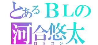 とあるＢＬの河合悠太（ロリコン）