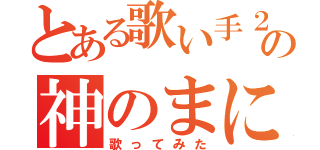 とある歌い手２人の神のまにまに（歌ってみた）