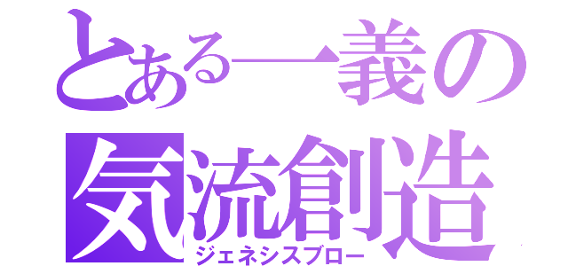 とある一義の気流創造（ジェネシスブロー）