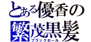 とある優香の繁茂黒髪（ブラックホール）