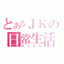 とあるＪＫの日常生活（れいたん）