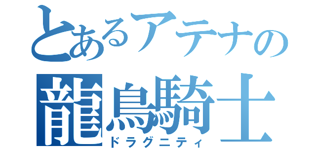 とあるアテナの龍鳥騎士（ドラグニティ）