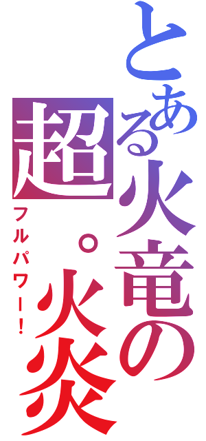 とある火竜の超。火炎（フルパワー！）