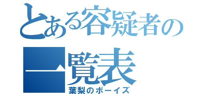 とある容疑者の一覧表（葉梨のボーイズ）