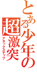 とある少年の超激突（アタックステップ）