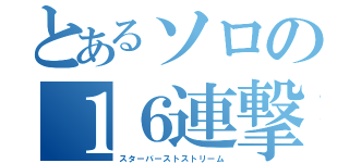 とあるソロの１６連撃（スターバーストストリーム）