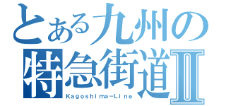 とある九州の特急街道Ⅱ（Ｋａｇｏｓｈｉｍａ－Ｌｉｎｅ）