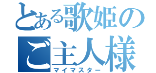 とある歌姫のご主人様（マイマスター）