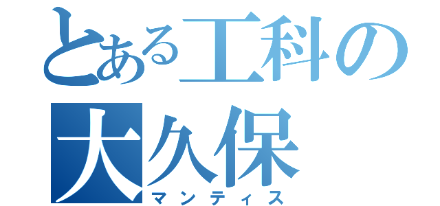 とある工科の大久保（マンティス）