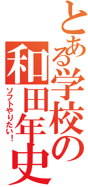 とある学校の和田年史（ソフトやりたい！）