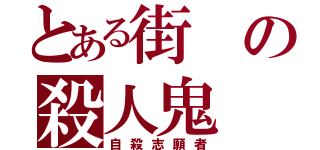 とある街の殺人鬼（自殺志願者）