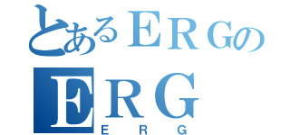 とあるＥＲＧのＥＲＧ（ＥＲＧ）