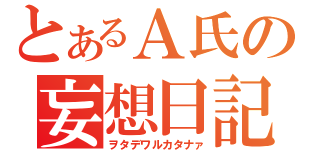 とあるＡ氏の妄想日記（ヲタデワルカタナァ）