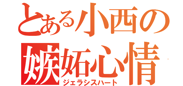 とある小西の嫉妬心情（ジェラシスハート）