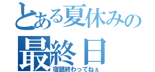 とある夏休みの最終日（宿題終わってねぇ）